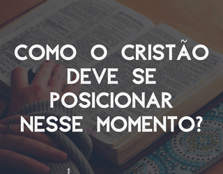 Como o cristão deve se posicionar nesse momento?