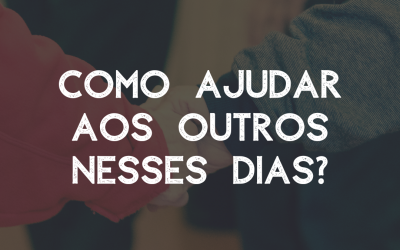 Como ajudar aos outros nesses dias