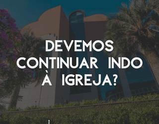 Devemos continuar indo à igreja?