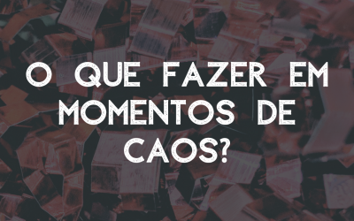 O que fazer em momentos de caos?